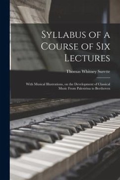 Syllabus of a Course of Six Lectures: With Musical Illustrations, on the Development of Classical Music From Palestrina to Beethoven - Surette, Thomas Whitney