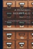 A Hundred Merry Tales: the Earliest English Jest-book. Now First Reproduced in Photolithography From the Unique Copy in the Royal Library at