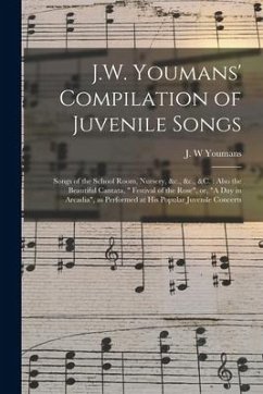 J.W. Youmans' Compilation of Juvenile Songs [microform]: Songs of the School Room, Nursery, &c., &c., &c.: Also the Beautiful Cantata, 