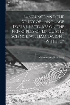 Language and the Study of Language Twelve Lectures on the Principles of Linguistic Science William Dwight Whitney