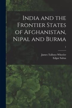 India and the Frontier States of Afghanistan, Nipal and Burma; 1 - Wheeler, James Talboys; Saltus, Edgar