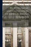 Re-settlement and Cultivation of Land in British Columbia [microform]: an Address Delivered Before St. John's Literary Society, Vancouver, British Col