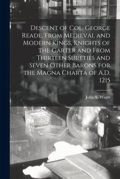 Descent of Col. George Reade, From Medieval and Modern Kings, Knights of the Garter and From Thirteen Sureties and Seven Other Barons for the Magna Ch