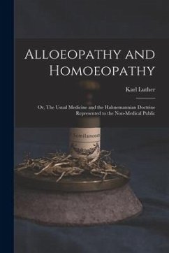 Alloeopathy and Homoeopathy: or, The Usual Medicine and the Hahnemannian Doctrine Represented to the Non-medical Public - Luther, Karl