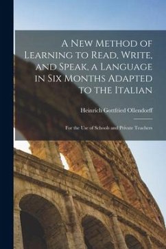 A New Method of Learning to Read, Write, and Speak, a Language in Six Months Adapted to the Italian: for the Use of Schools and Private Teachers - Ollendorff, Heinrich Gottfried