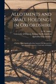 Allotments and Small Holdings in Oxfordshire [microform]: a Survey Made on Behalf of the Institute for Research in Agricultural Economics, University