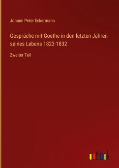 Gespräche mit Goethe in den letzten Jahren seines Lebens 1823-1832 - Eckermann, Johann Peter