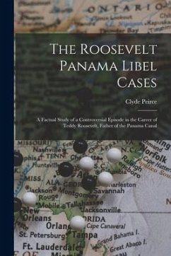 The Roosevelt Panama Libel Cases; a Factual Study of a Controversial Episode in the Career of Teddy Roosevelt, Father of the Panama Canal - Peirce, Clyde
