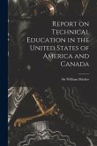 Report on Technical Education in the United States of America and Canada [microform]