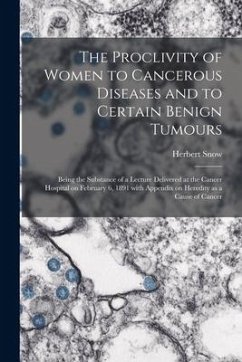 The Proclivity of Women to Cancerous Diseases and to Certain Benign Tumours [electronic Resource]: Being the Substance of a Lecture Delivered at the C - Snow, Herbert