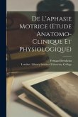 De L'aphasie Motrice (etude Anatomo-clinique Et Physiologique)
