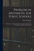 Problems in Arithmetic for Public Schools: Including the Entrance Examinations, Public School Leaving Examinations, and Primary Examinations