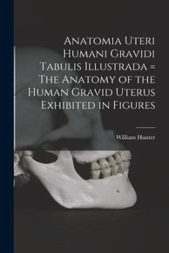 Anatomia Uteri Humani Gravidi Tabulis Illustrada = The Anatomy of the Human Gravid Uterus Exhibited in Figures - Hunter, William