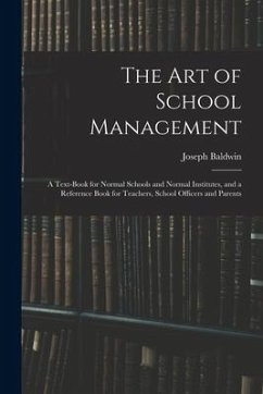 The Art of School Management: a Text-book for Normal Schools and Normal Institutes, and a Reference Book for Teachers, School Officers and Parents - Baldwin, Joseph