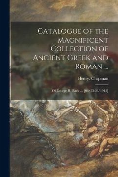 Catalogue of the Magnificent Collection of Ancient Greek and Roman ...: of George H. Earle ... [06/25-29/1912] - Chapman, Henry