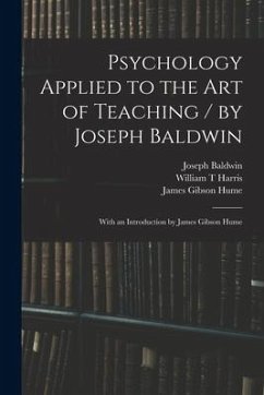 Psychology Applied to the Art of Teaching / by Joseph Baldwin; With an Introduction by James Gibson Hume - Baldwin, Joseph; Harris, William T.; Hume, James Gibson