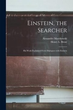 Einstein, the Searcher: His Work Explained From Dialogues With Einstein - Moszkowski, Alexander