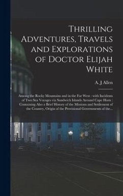 Thrilling Adventures, Travels and Explorations of Doctor Elijah White [microform]