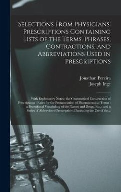 Selections From Physicians' Prescriptions Containing Lists of the Terms, Phrases, Contractions, and Abbreviations Used in Prescriptions: With Explanat - Pereira, Jonathan; Inge, Joseph