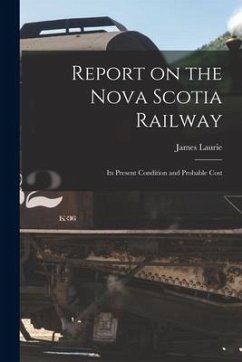 Report on the Nova Scotia Railway [microform]: Its Present Condition and Probable Cost - Laurie, James
