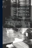 Elements of Medical Statistics; Containing the Substance of the Gulstonian Lectures Delivered at the Royal College of Physicians: With Numerous Additi