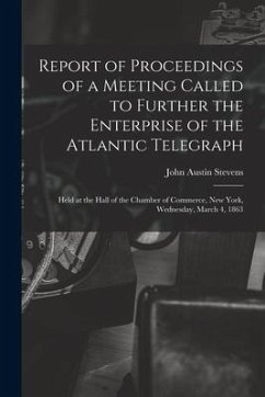 Report of Proceedings of a Meeting Called to Further the Enterprise of the Atlantic Telegraph [microform]: Held at the Hall of the Chamber of Commerce - Stevens, John Austin