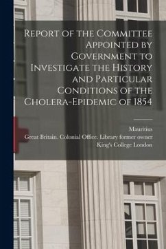 Report of the Committee Appointed by Government to Investigate the History and Particular Conditions of the Cholera-epidemic of 1854 [electronic Resou