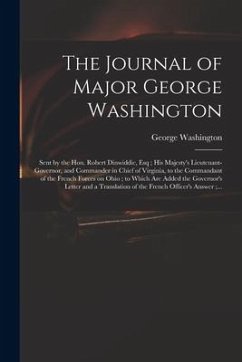 The Journal of Major George Washington: Sent by the Hon. Robert Dinwiddie, Esq; His Majesty's Lieutenant-governor, and Commander in Chief of Virginia, - Washington, George