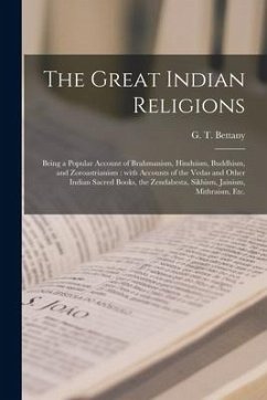 The Great Indian Religions: Being a Popular Account of Brahmanism, Hinduism, Buddhism, and Zoroastrianism: With Accounts of the Vedas and Other In