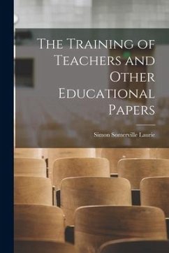 The Training of Teachers and Other Educational Papers - Laurie, Simon Somerville