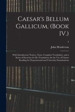 Caesar's Bellum Gallicum, (Book IV.): With Introductory Notices, Notes, Complete Vocabulary, and a Series of Exercises for Re-Translation, for the Use - Henderson, John