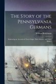The Story of the Pennsylvania Germans; Embracing an Account of Their Origin, Their History, and Their Dialect
