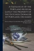 A Catalogue of the Portland Museum, Lately the Property of the Dutchess Dowager of Portland, Deceased: Which Will Be Sold by Auction, by Mr. Skinner a