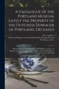 A Catalogue of the Portland Museum, Lately the Property of the Dutchess Dowager of Portland, Deceased: Which Will Be Sold by Auction, by Mr. Skinner a - Lightfoot, J.