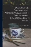 Designs for Ornamental Window Glass: with Explanatory Remarks and an Index: 1st March, 1847