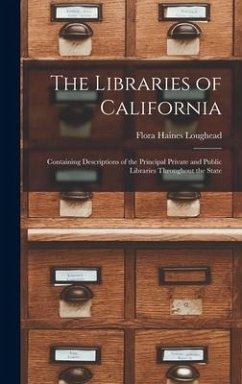 The Libraries of California: Containing Descriptions of the Principal Private and Public Libraries Throughout the State - Loughead, Flora Haines