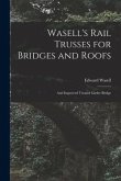 Wasell's Rail Trusses for Bridges and Roofs [microform]: and Improved Trussed Girder Bridge