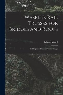 Wasell's Rail Trusses for Bridges and Roofs [microform]: and Improved Trussed Girder Bridge - Wasell, Edward