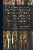 The Principles and Practice of Medical Hydrology, Being the Science of Treatment by Waters and Baths