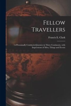 Fellow Travellers [microform]: a Personnally Conducted Journey in Three Continents, With Impressions of Men, Things and Events