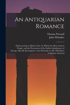 An Antiquarian Romance: Endeavouring to Mark a Line, by Which the Most Ancient People, and the Processions of the Earliest Inhabitancy of Euro - Pownall, Thomas