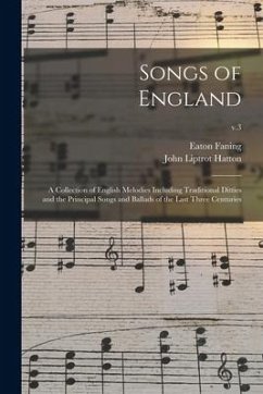 Songs of England: a Collection of English Melodies Including Traditional Ditties and the Principal Songs and Ballads of the Last Three C - Faning, Eaton; Hatton, John Liptrot