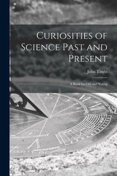 Curiosities of Science Past and Present: a Book for Old and Young - Timbs, John