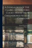 A Genealogy of the Clarks of Guilford Court House (now Greensboro) North Carolina