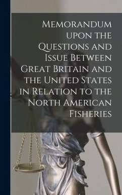 Memorandum Upon the Questions and Issue Between Great Britain and the United States in Relation to the North American Fisheries [microform] - Anonymous