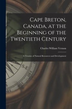 Cape Breton, Canada, at the Beginning of the Twentieth Century: a Treatise of Natural Resources and Development - Vernon, Charles William