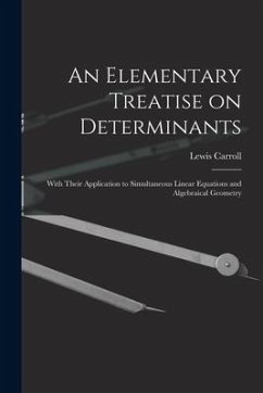 An Elementary Treatise on Determinants: With Their Application to Simultaneous Linear Equations and Algebraical Geometry - Carroll, Lewis