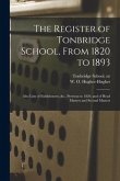 The Register of Tonbridge School, From 1820 to 1893: Also Lists of Exhibitoners, &c., Previous to 1820, and of Head Masters and Second Masters