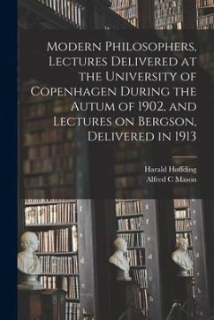 Modern Philosophers, Lectures Delivered at the University of Copenhagen During the Autum of 1902, and Lectures on Bergson, Delivered in 1913 - Høffding, Harald; Mason, Alfred C.