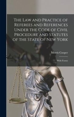 The Law and Practice of Referees and References Under the Code of Civil Procedure and Statutes of the State of New York - Cooper, Morris